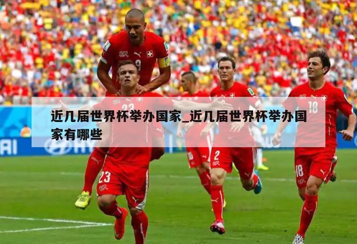 近几届世界杯举办国家_近几届世界杯举办国家有哪些