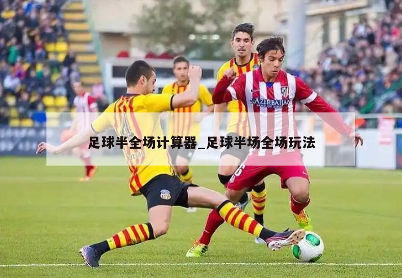 足球半全场计算器_足球半场全场玩法
