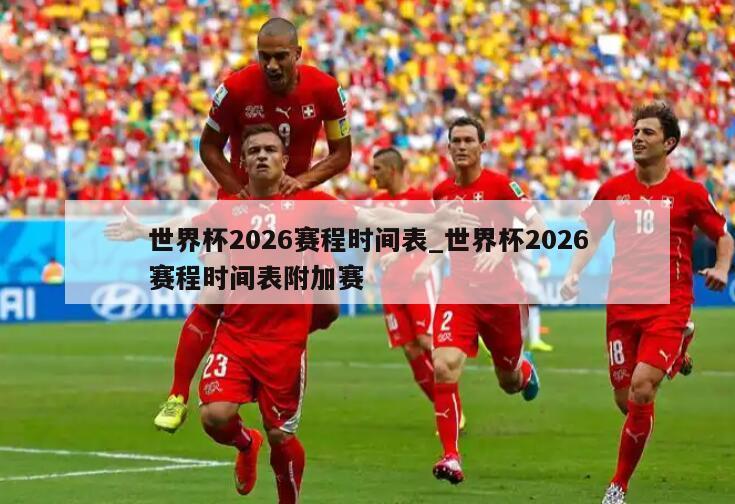 世界杯2026赛程时间表_世界杯2026赛程时间表附加赛