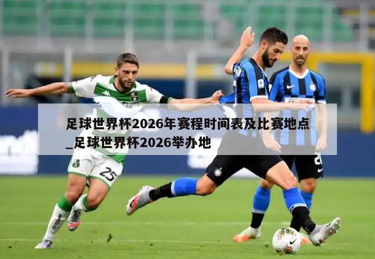 足球世界杯2026年赛程时间表及比赛地点_足球世界杯2026举办地